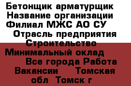 Бетонщик-арматурщик › Название организации ­ Филиал МЖС АО СУ-155 › Отрасль предприятия ­ Строительство › Минимальный оклад ­ 45 000 - Все города Работа » Вакансии   . Томская обл.,Томск г.